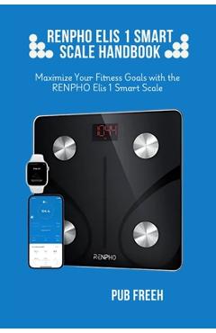 Renpho Elis 1 Smart Scale Handbook: Maximize Your Fitness Goals with the RENPHO Elis 1 Smart Scale - Pub M. Freeh
