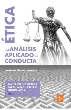 Ética del Análisis Aplicado de Conducta: Lecturas Seleccionadas - Javier Virues-ortega