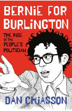 Bernie for Burlington: The Rise of the People's Politician - Dan Chiasson