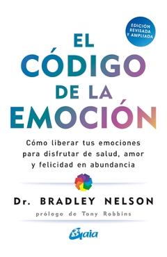 El Código de la Emoción: Cómo Liberar Tus Emociones Para Disfrutar de Salud, Amor Y Felicidad En Abundancia - Bradley Nelson
