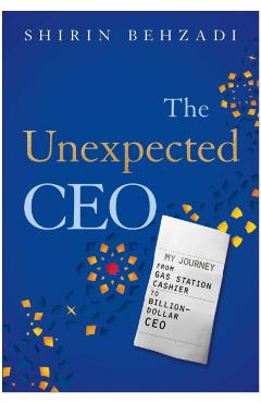 The Unexpected CEO: My Journey from Gas Station Cashier to Billion-Dollar CEO - Shirin Behzadi