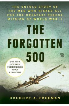 The Forgotten 500: The Untold Story of the Men Who Risked All for the Greatest Rescue Mission of World War II - Gregory A. Freeman