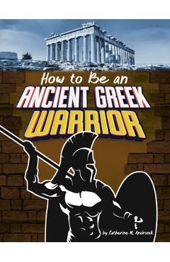How to Be an Ancient Greek Warrior - Catherine M. Andronik