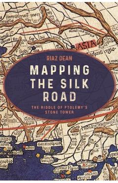 Mapping the Silk Road: The Riddle of Ptolemy's Stone Tower - Riaz Dean
