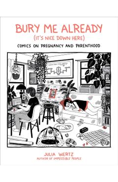 Bury Me Already (It's Nice Down Here): Comics on Pregnancy and Parenthood - Julia Wertz