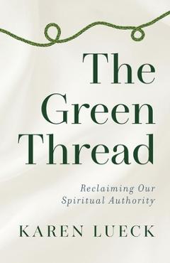 The Green Thread: Reclaiming Our Spiritual Authority - Karen Lueck