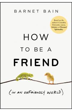 How to Be a Friend (in an Unfriendly World) - Barnet Bain