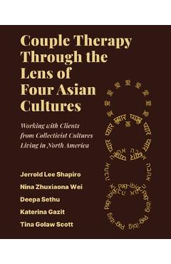 Couple Therapy Through the Lens of Four Asian Cultures: Working with Clients from Collectivist Cultures Living in North America - Jerrold Lee Shapiro