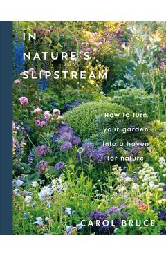 In Nature's Slipstream: How to Turn Your Garden Into a Haven for Nature - Carol Bruce