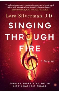 Singing Through Fire: A Memoir of Finding Surprising Joy in Life's Darkest Trials - Lara Silverman