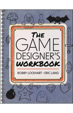 The Game Designer's Workbook: Hands-On Tools, Exercises, Walkthroughs, and Resources for New Game Designers - Bobby Lockhart