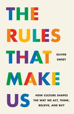 The Rules That Make Us: How Culture Shapes the Way We Act, Think, Believe, and Buy - Oliver Sweet