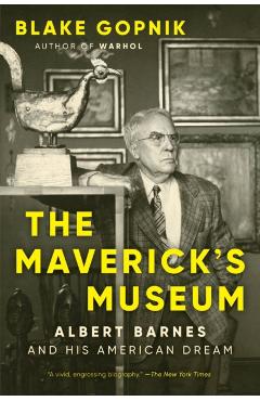 The Maverick's Museum: Albert Barnes and His American Dream - Blake Gopnik