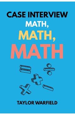 Case Interview Math, Math, Math: Master Case Math in Days, Not Months - Taylor Warfield