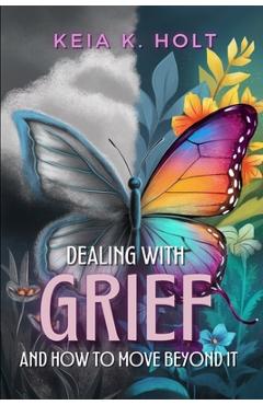 Dealing with Grief and How to Move Beyond It - Keia K. Holt