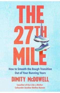 The 27th Mile: How to Smooth the Rough Transition Out of Your Running Years - Dimity Mcdowell