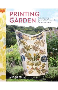 Printing from the Garden: Create Stunning, One-Of-A-Kind Prints with Flowers and Leaves - Alison Kelly