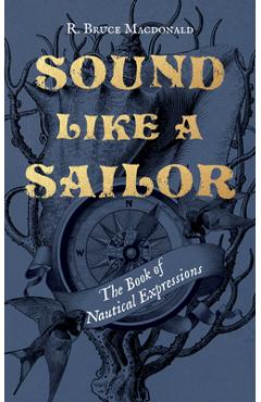 Sound Like a Sailor: The Book of Nautical Expressions - R. Bruce Macdonald