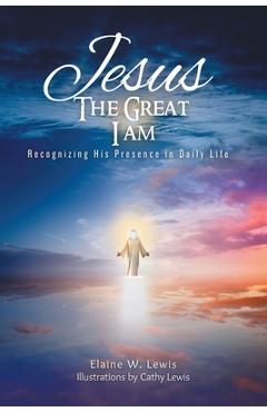 Jesus The Great I Am: Recognizing His Presence in Daily Life - Elaine W. Lewis
