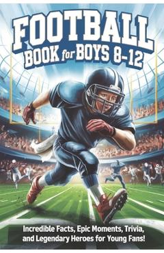 Football Book for Boys 8-12: Incredible Facts, Epic Moments, Trivia, and Legendary Heroes for Young Fans! - Brainy Adventures