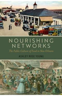 Nourishing Networks: The Public Culture of Food in New Orleans - Ashley Rose Young