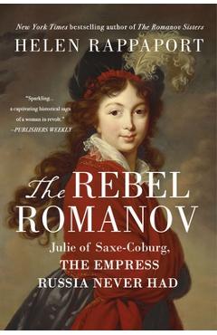 The Rebel Romanov: Julie of Saxe-Coburg, the Empress Russia Never Had - Helen Rappaport