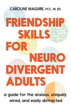 Friendship Skills for Neurodivergent Adults: A Guide for the Anxious, Uniquely Wired, and Easily Distracted - Caroline Maguire