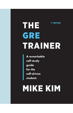 The GRE Trainer: A Remarkable Self-Study Guide For The Self-Driven Student - Mike Kim