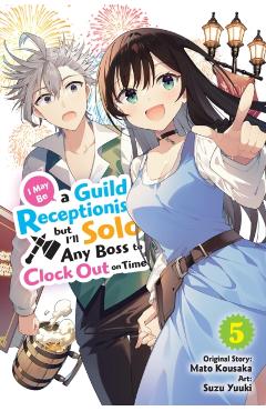 I May Be a Guild Receptionist, But I'll Solo Any Boss to Clock Out on Time, Vol. 5 (Manga) - Mato Kousaka