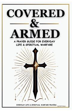 Covered & Armed: A Prayer Guide For Everyday Life & Spiritual Warfare - M. P