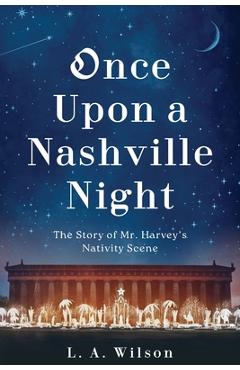Once Upon a Nashville Night: The Story of Mr. Harvey's Nativity Scene - L. A. Wilson