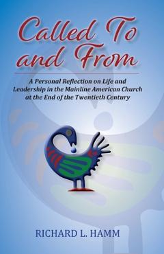 Called To and From: A Personal Reflection on Life and Leadership in the Mainline American Church at the End of the Twentieth Century - Richard L. Hamm