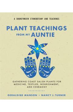 Plant Teachings from My Auntie: Gathering Coast Salish Plants for Medicine, Textiles, Nourishment, and Ceremony - Geraldine Manson