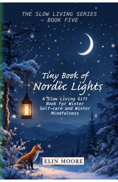 Tiny Book of Nordic Lights: A Slow Living Gift Book For Winter Self-care and Winter Mindfulness: A Scandinavian winter mindfulness guide and small for - Erin Moore