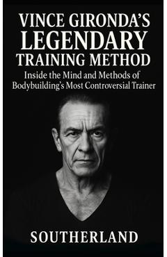 Vince Gironda's Legendary Training Method: Inside the Mind and Methods of Bodybuilding's Most Controversial Trainer-Old-School Physique Science That S - Fitness Research Publishing