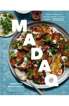Madaq: Simple and Delicious Everyday Recipes with the Flavors of Morocco: A Cookbook - Nargisse Benkabbou