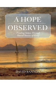 A Hope Observed: Finding Solace Through Shared Stories of Grief - David Bannon