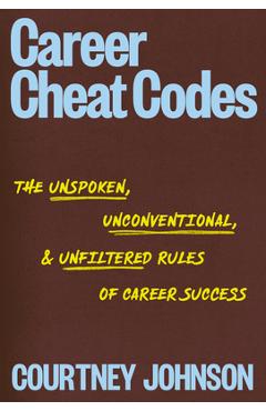 Career Cheat Codes: The Unspoken, Uncomfortable, and Unfiltered Rules of Career Success - Courtney Johnson