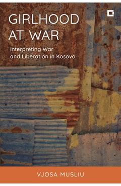 Girlhood at War: Interpreting War and Liberation in Kosovo - Vjosa Musliu