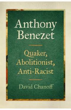 Anthony Benezet: Quaker, Abolitionist, Anti-Racist - David Chanoff