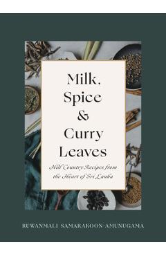 Milk, Spice and Curry Leaves: Hill Country Recipes from the Heart of Sri Lanka - Ruwanmali Samarakoon-amunugama