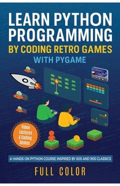 Learn Python Programming by Coding Retro Games with Pygame: A Hands-On Python Course Inspired by 80s and 90s Classics - Kevin Wilson