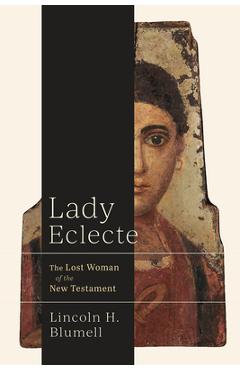 Lady Eclecte: The Lost Woman of the New Testament - Lincoln H. Blumell