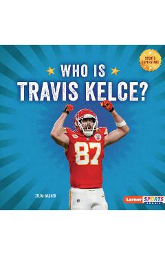 Who Is Travis Kelce?: Kansas City Chiefs Superstar - Zelda Wagner