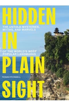Hidden in Plain Sight: The Untold Mysteries, Myths, and Marvels of the World's Most Popular Landmarks - Ronan O'connell