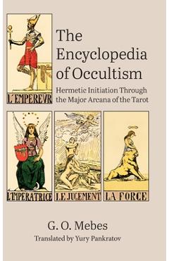 The Encyclopedia of Occultism: Hermetic Initiation Through the Major Arcana of the Tarot - G. O. Mebes