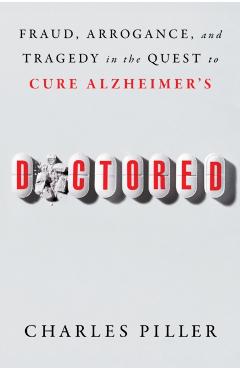Doctored: Fraud, Arrogance, and Tragedy in the Quest to Cure Alzheimer's - Charles Piller