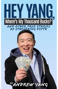 Hey Yang, Where's My Thousand Bucks?: And Other True Stories of Staggering Depth - Andrew Yang