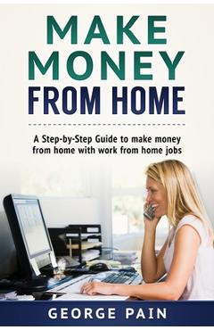 Make Money From Home: A Step-by-Step Guide to make money from home with work from home jobs - George Pain