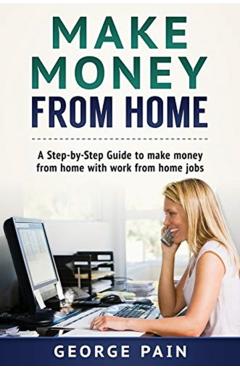 Make Money From Home: A Step-by-Step Guide to make money from home with work from home jobs - George Pain